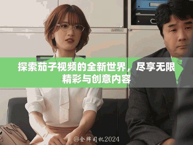 探索茄子视频的全新世界，尽享无限精彩与创意内容