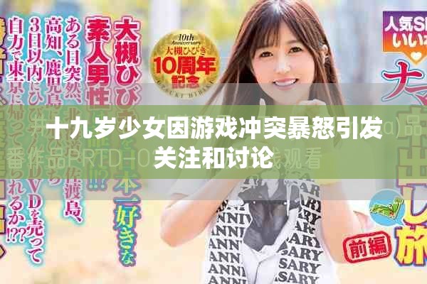 十九岁少女因游戏冲突暴怒引发关注和讨论