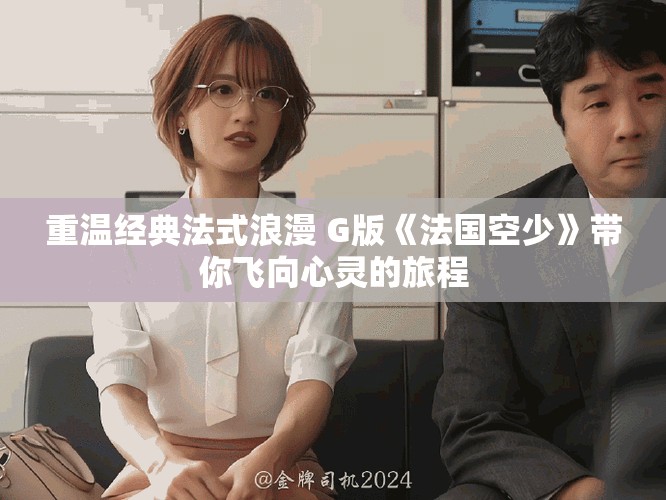 重温经典法式浪漫 G版《法国空少》带你飞向心灵的旅程