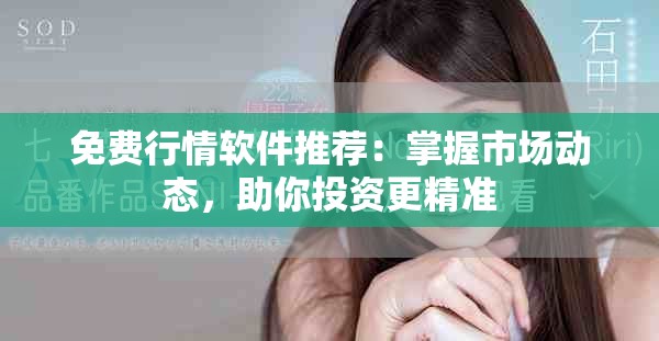 免费行情软件推荐：掌握市场动态，助你投资更精准