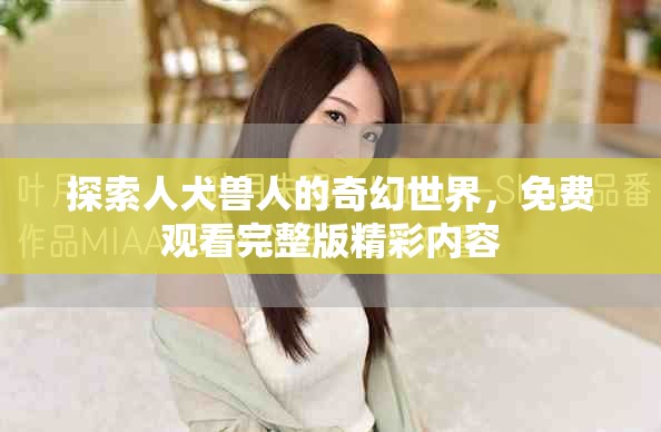 探索人犬兽人的奇幻世界，免费观看完整版精彩内容