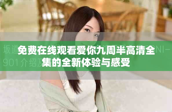 免费在线观看爱你九周半高清全集的全新体验与感受