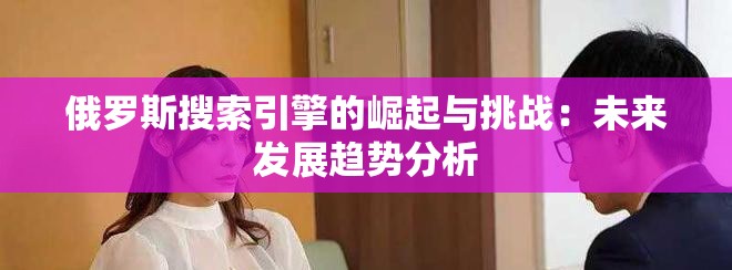 俄罗斯搜索引擎的崛起与挑战：未来发展趋势分析