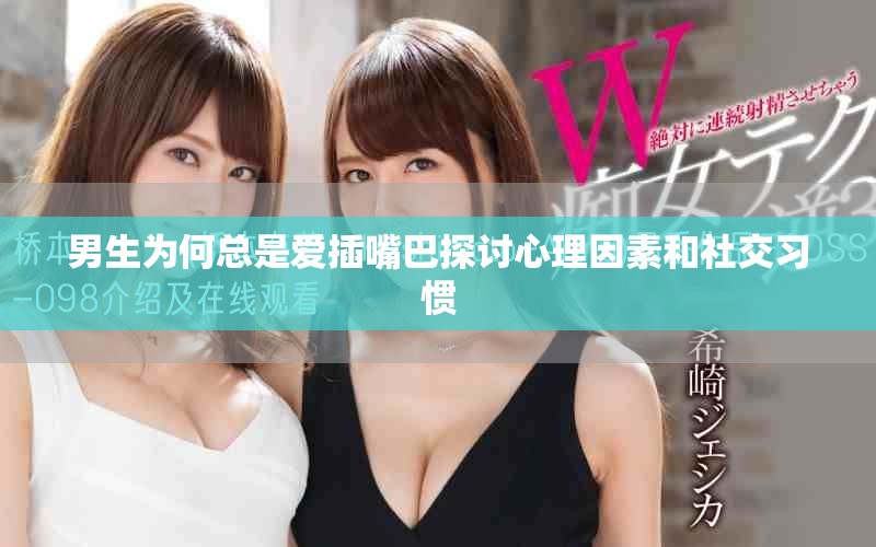 男生为何总是爱插嘴巴探讨心理因素和社交习惯