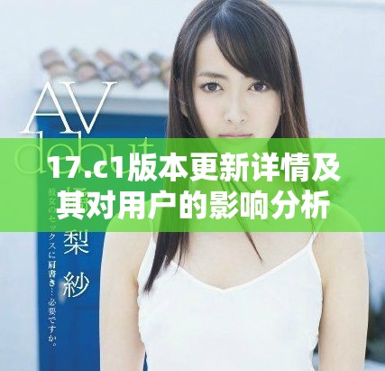 17.c1版本更新详情及其对用户的影响分析