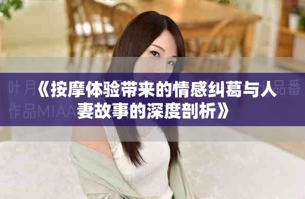 《按摩体验带来的情感纠葛与人妻故事的深度剖析》