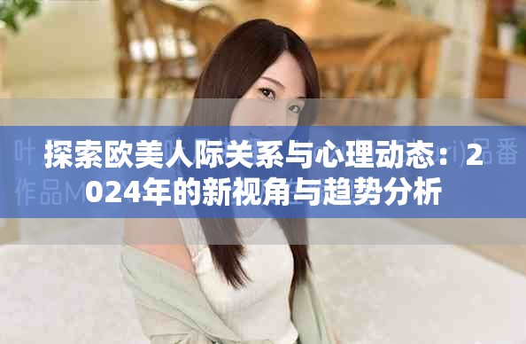 探索欧美人际关系与心理动态：2024年的新视角与趋势分析