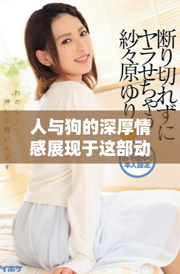 人与狗的深厚情感展现于这部动人的电影之中