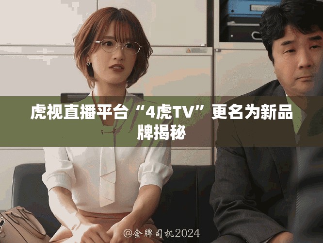 虎视直播平台“4虎TV”更名为新品牌揭秘