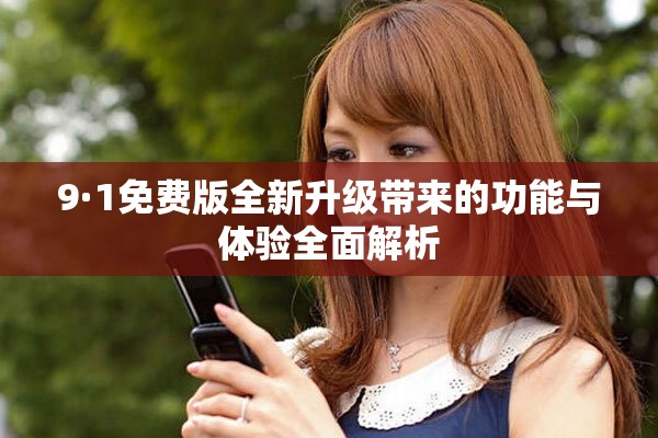 9·1免费版全新升级带来的功能与体验全面解析