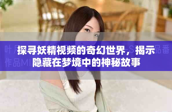 探寻妖精视频的奇幻世界，揭示隐藏在梦境中的神秘故事