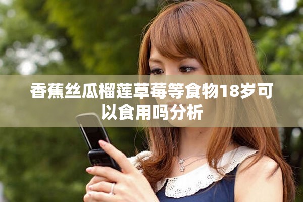 香蕉丝瓜榴莲草莓等食物18岁可以食用吗分析