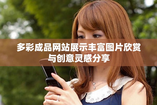 多彩成品网站展示丰富图片欣赏与创意灵感分享