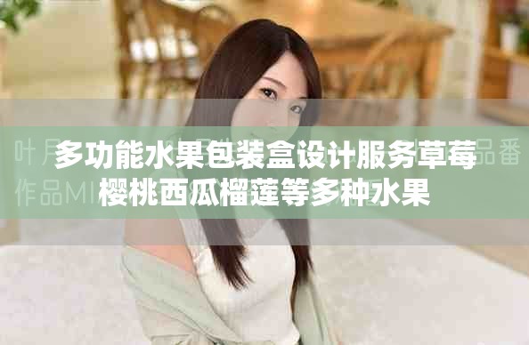 多功能水果包装盒设计服务草莓樱桃西瓜榴莲等多种水果