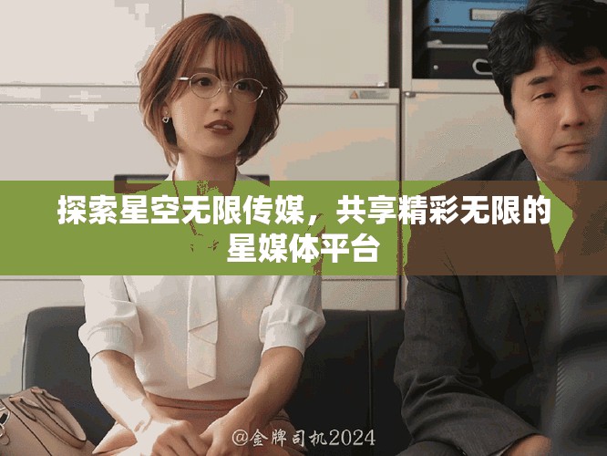 探索星空无限传媒，共享精彩无限的星媒体平台