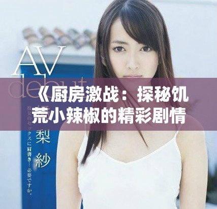 《厨房激战：探秘饥荒小辣椒的精彩剧情与深层含义》