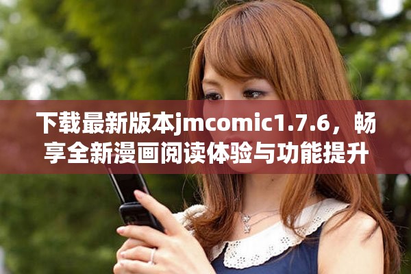 下载最新版本jmcomic1.7.6，畅享全新漫画阅读体验与功能提升