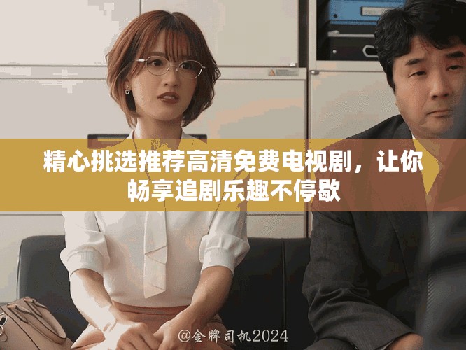 精心挑选推荐高清免费电视剧，让你畅享追剧乐趣不停歇