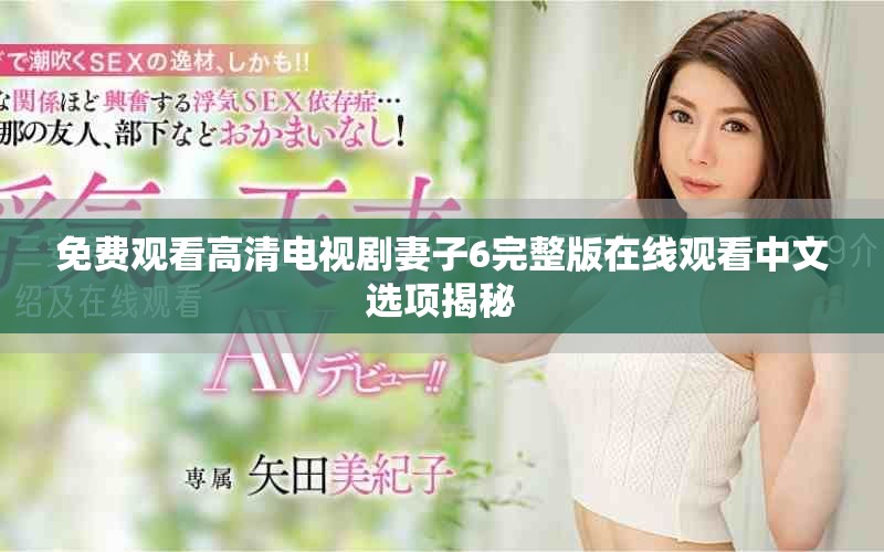 免费观看高清电视剧妻子6完整版在线观看中文选项揭秘
