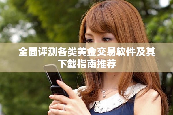 全面评测各类黄金交易软件及其下载指南推荐