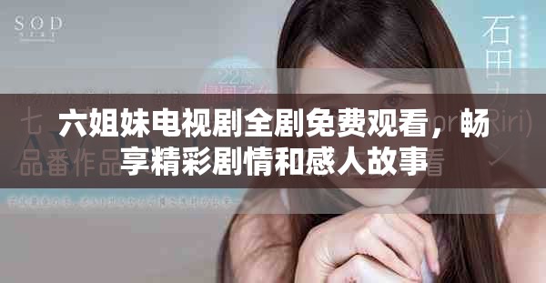 六姐妹电视剧全剧免费观看，畅享精彩剧情和感人故事