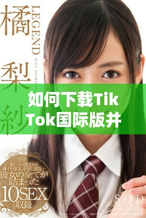 如何下载TikTok国际版并畅享精彩内容指南