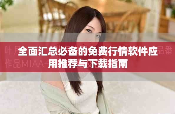 全面汇总必备的免费行情软件应用推荐与下载指南