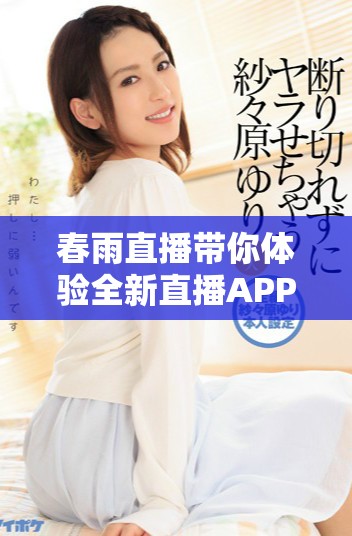 春雨直播带你体验全新直播APP的免费使用乐趣和精彩内容