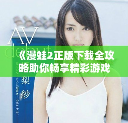 《漫蛙2正版下载全攻略助你畅享精彩游戏体验》