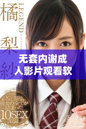 无套内谢成人影片观看软件推荐，畅享精彩内容不容错过