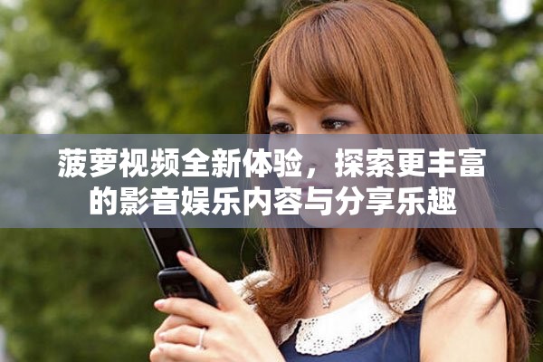 菠萝视频全新体验，探索更丰富的影音娱乐内容与分享乐趣