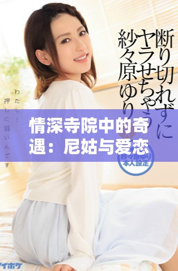 情深寺院中的奇遇：尼姑与爱恋的不可思议故事