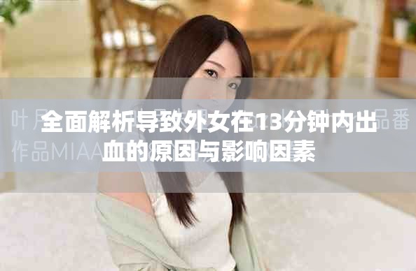 全面解析导致外女在13分钟内出血的原因与影响因素