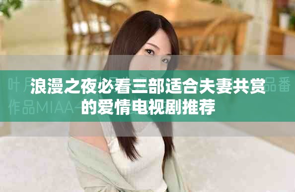 浪漫之夜必看三部适合夫妻共赏的爱情电视剧推荐