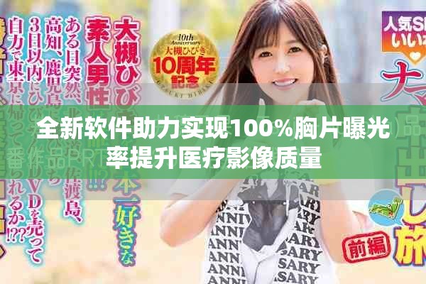 全新软件助力实现100%胸片曝光率提升医疗影像质量
