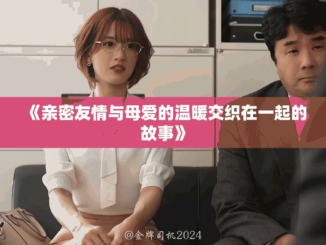 《亲密友情与母爱的温暖交织在一起的故事》