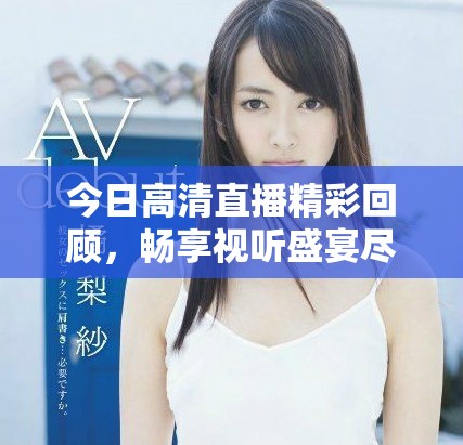 今日高清直播精彩回顾，畅享视听盛宴尽在其中