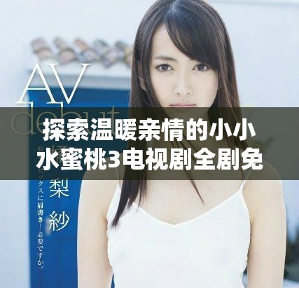 探索温暖亲情的小小水蜜桃3电视剧全剧免费观看方式