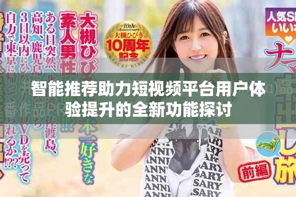 智能推荐助力短视频平台用户体验提升的全新功能探讨
