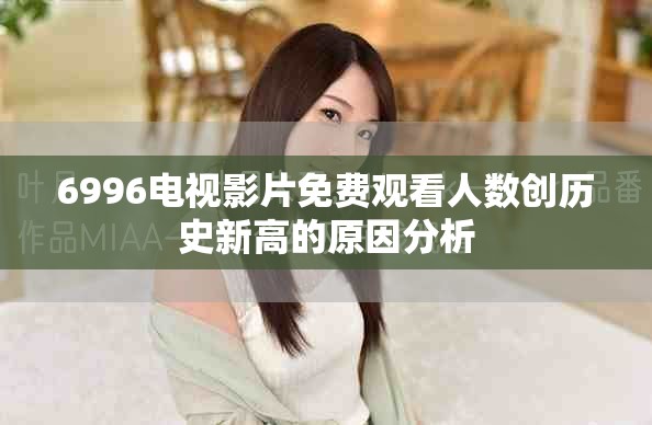 6996电视影片免费观看人数创历史新高的原因分析