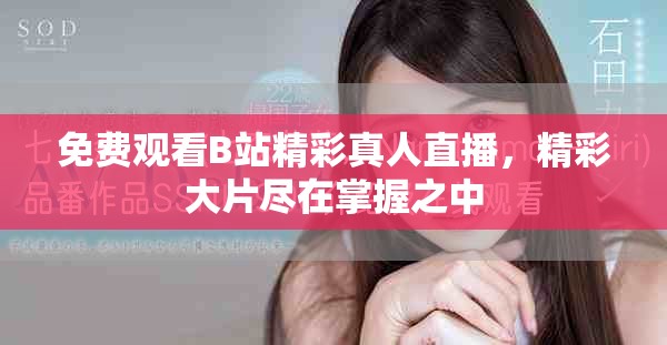 免费观看B站精彩真人直播，精彩大片尽在掌握之中
