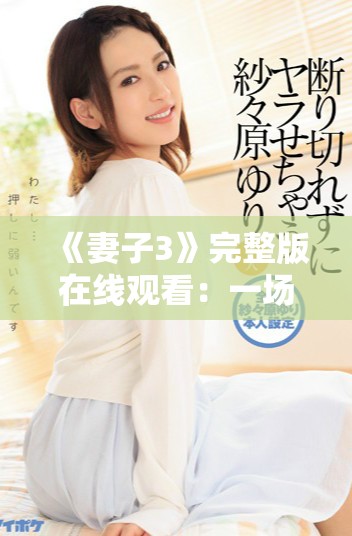 《妻子3》完整版在线观看：一场关于婚姻与爱的深刻探讨与思考