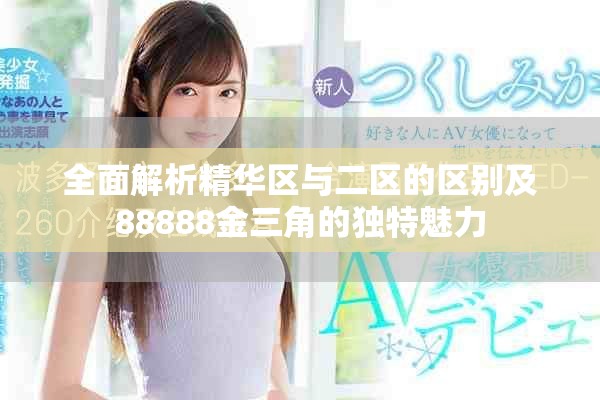 全面解析精华区与二区的区别及88888金三角的独特魅力