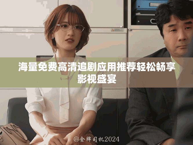 海量免费高清追剧应用推荐轻松畅享影视盛宴