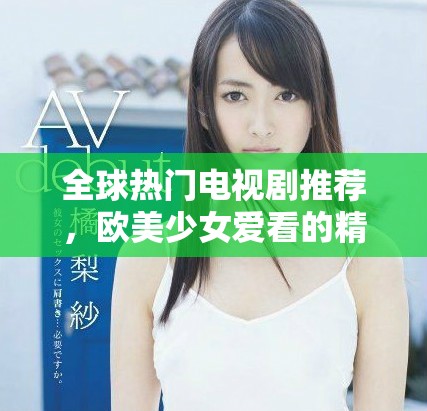 全球热门电视剧推荐，欧美少女爱看的精彩剧集分享