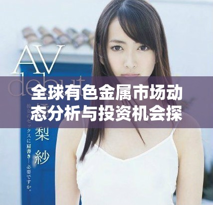 全球有色金属市场动态分析与投资机会探讨