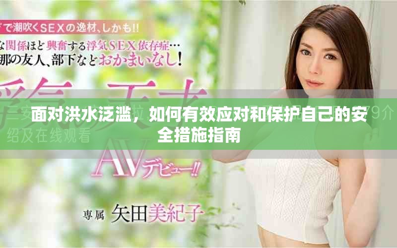 面对洪水泛滥，如何有效应对和保护自己的安全措施指南