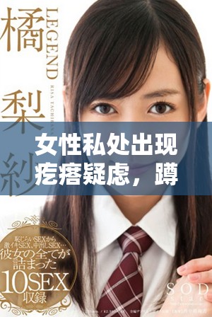 女性私处出现疙瘩疑虑，蹲下拍照引发关注