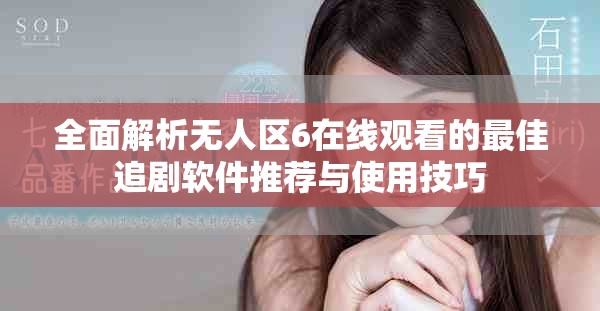 全面解析无人区6在线观看的最佳追剧软件推荐与使用技巧