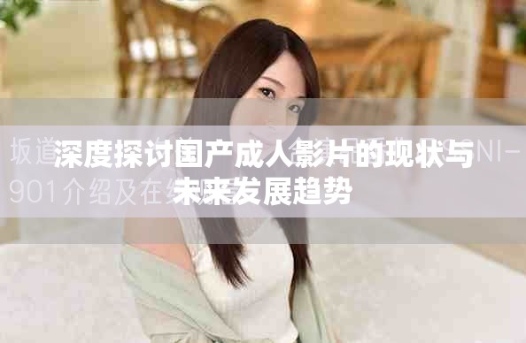 深度探讨国产成人影片的现状与未来发展趋势